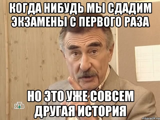 когда нибудь мы сдадим экзамены с первого раза но это уже совсем другая история, Мем Каневский (Но это уже совсем другая история)