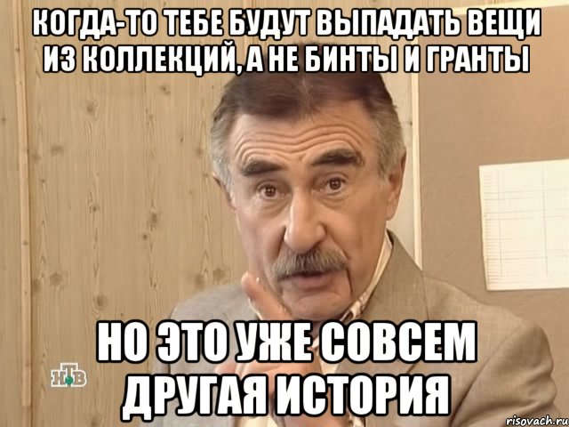 когда-то тебе будут выпадать вещи из коллекций, а не бинты и гранты но это уже совсем другая история, Мем Каневский (Но это уже совсем другая история)