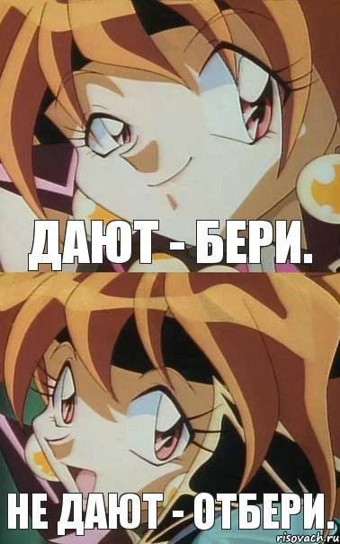 Дают - бери. Не дают - отбери.