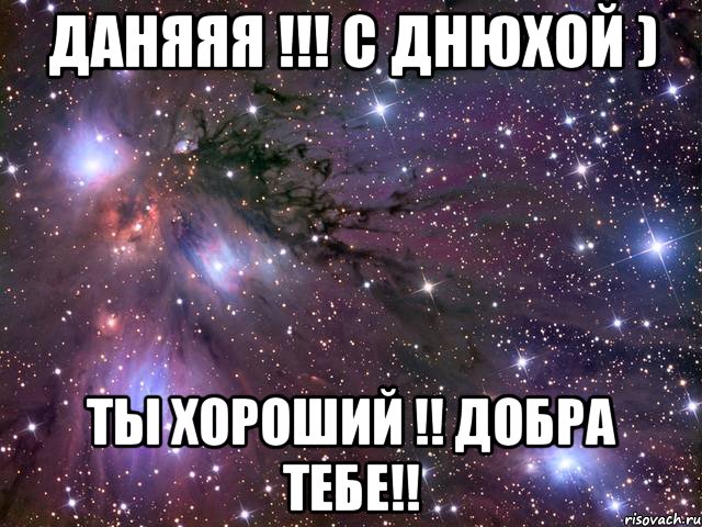 даняяя !!! с днюхой ) ты хороший !! добра тебе!!, Мем Космос