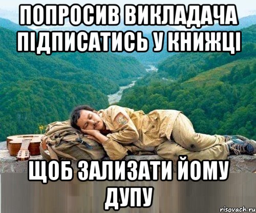 попросив викладача підписатись у книжці щоб зализати йому дупу