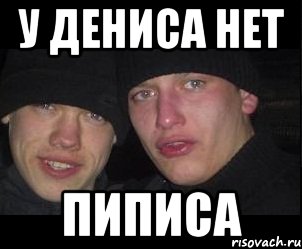 у дениса нет пиписа