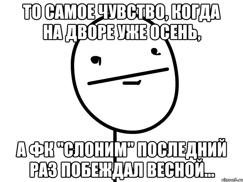 то самое чувство, когда на дворе уже осень, а фк "слоним" последний раз побеждал весной..., Мем Покерфэйс