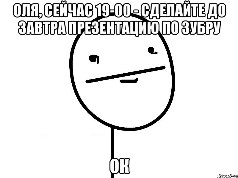 оля, сейчас 19-00 - сделайте до завтра презентацию по зубру ок, Мем Покерфэйс