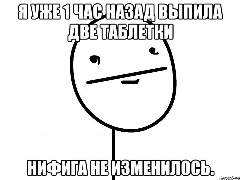 я уже 1 час назад выпила две таблетки нифига не изменилось., Мем Покерфэйс