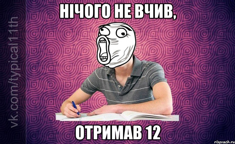 нічого не вчив, отримав 12