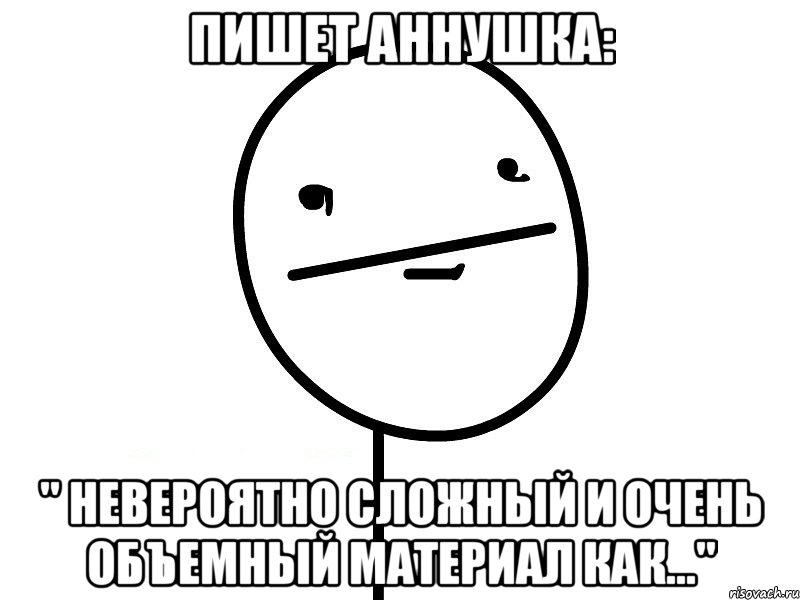 пишет аннушка: " невероятно сложный и очень объемный материал как...", Мем Покерфэйс