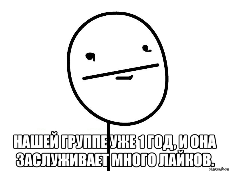  нашей группе уже 1 год, и она заслуживает много лайков., Мем Покерфэйс