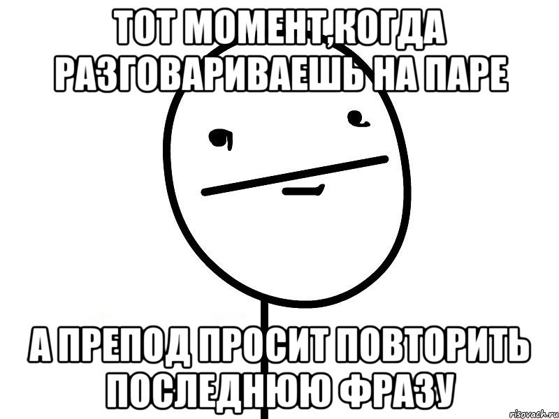 тот момент,когда разговариваешь на паре а препод просит повторить последнюю фразу, Мем Покерфэйс