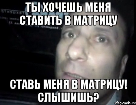 ты хочешь меня ставить в матрицу ставь меня в матрицу! слышишь?, Мем Ломай меня полностью