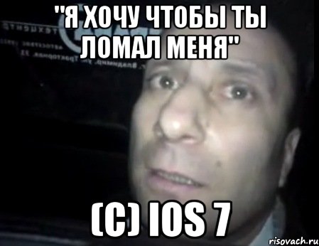 "я хочу чтобы ты ломал меня" (с) ios 7, Мем Ломай меня полностью