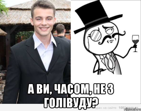  а ви, часом, не з голівуду?