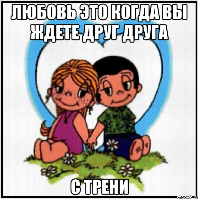 любовь это когда вы ждете друг друга с трени, Мем Love is