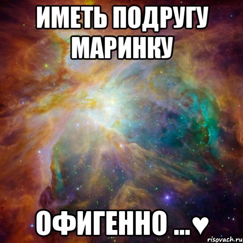 иметь подругу маринку офигенно ...♥