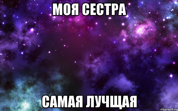 моя сестра самая лучщая