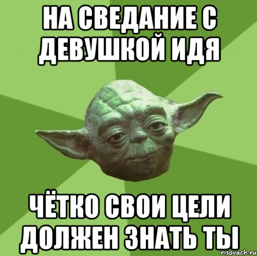 на сведание с девушкой идя чётко свои цели должен знать ты, Мем Мастер Йода