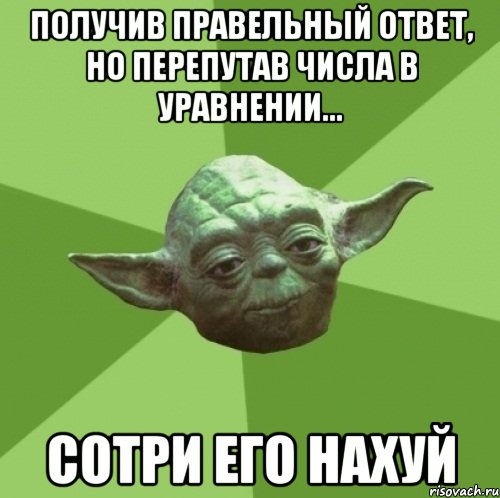 получив правельный ответ, но перепутав числа в уравнении... сотри его нахуй, Мем Мастер Йода