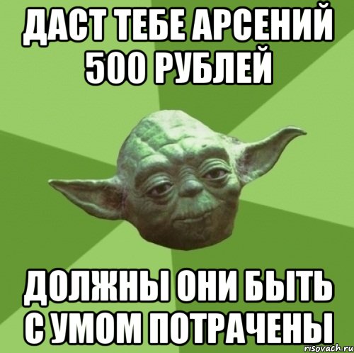 даст тебе арсений 500 рублей должны они быть с умом потрачены, Мем Мастер Йода