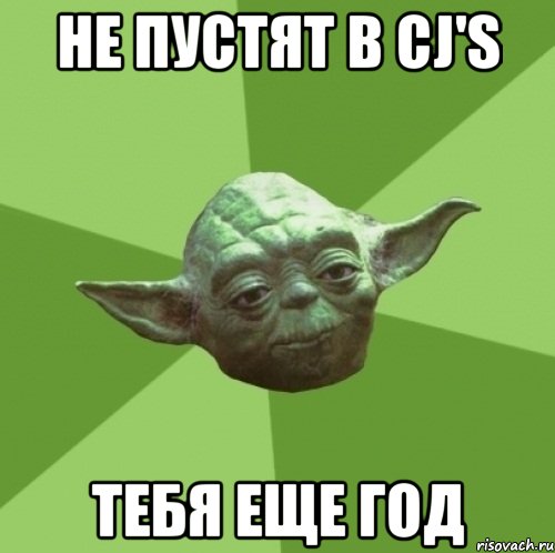 не пустят в cj's тебя еще год, Мем Мастер Йода