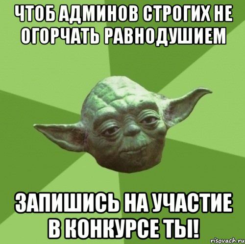 чтоб админов строгих не огорчать равнодушием запишись на участие в конкурсе ты!, Мем Мастер Йода