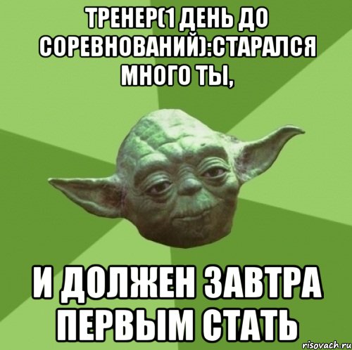 тренер(1 день до соревнований):старался много ты, и должен завтра первым стать, Мем Мастер Йода