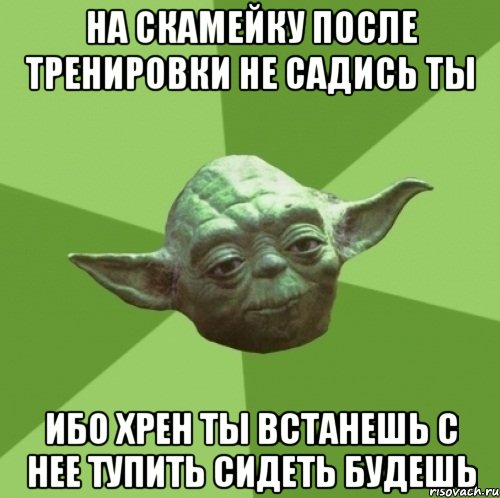 на скамейку после тренировки не садись ты ибо хрен ты встанешь с нее тупить сидеть будешь, Мем Мастер Йода