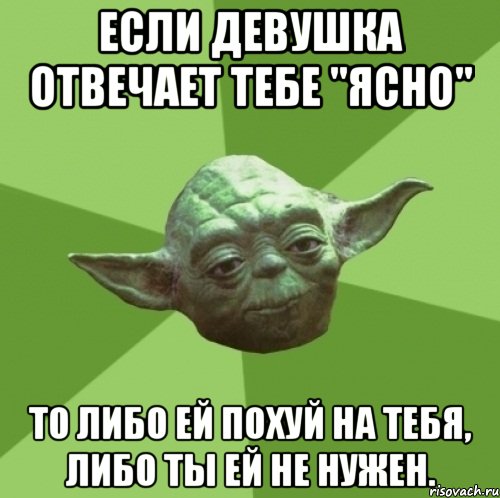 если девушка отвечает тебе "ясно" то либо ей похуй на тебя, либо ты ей не нужен., Мем Мастер Йода