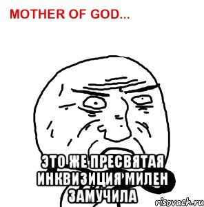  это же пресвятая инквизиция милен замучила