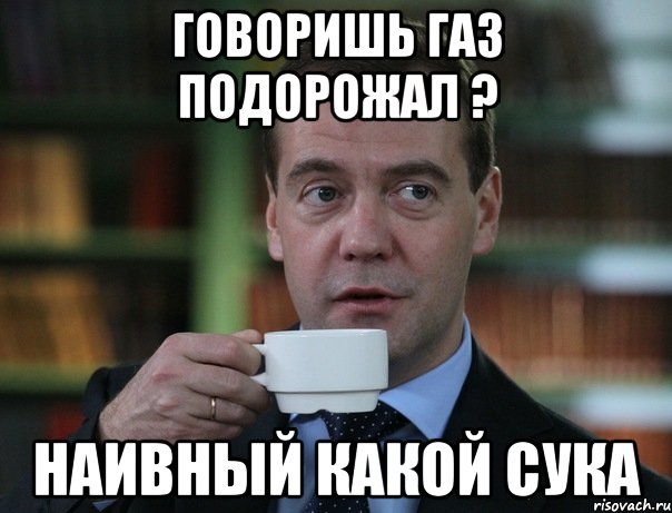 говоришь газ подорожал ? наивный какой сука, Мем Медведев спок бро