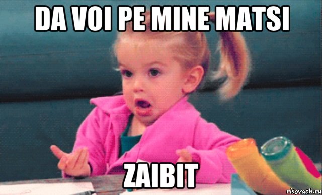 da voi pe mine matsi zaibit, Мем  Ты говоришь (девочка возмущается)