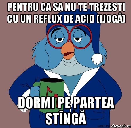 pentru ca sa nu te trezesti cu un reflux de acid (ijogă) dormi pe partea stîngă