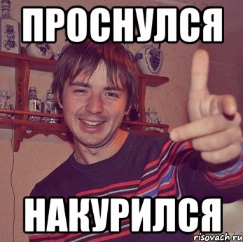 проснулся накурился