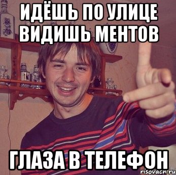 идёшь по улице видишь ментов глаза в телефон