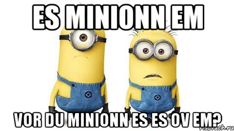 es minionn em vor du minionn es es ov em?, Мем Миньоны