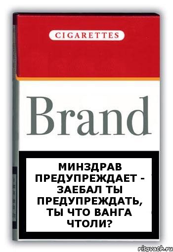 Минздрав предупреждает - заебал ты предупреждать, ты что Ванга чтоли?