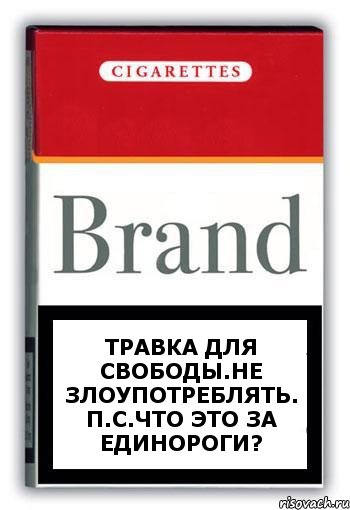 Травка для свободы.Не злоупотреблять. П.С.Что это за единороги?