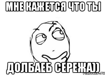 мне кажется что ты долбаеб сережа)), Мем Мне кажется или