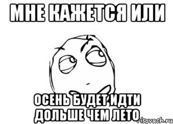 мне кажется или осень будет идти дольше чем лето, Мем Мне кажется или