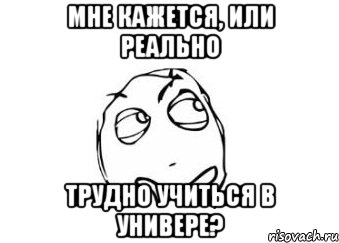 мне кажется, или реально трудно учиться в универе?, Мем Мне кажется или