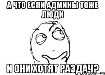 а что если админы тоже люди и они хотят раздач?, Мем Мне кажется или