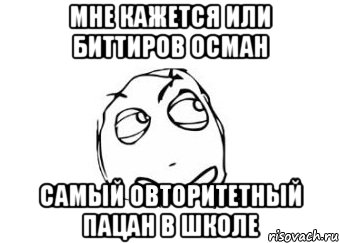 мне кажется или биттиров осман самый овторитетный пацан в школе, Мем Мне кажется или