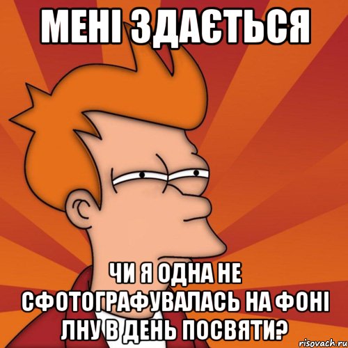 мені здається чи я одна не сфотографувалась на фоні лну в день посвяти?, Мем Мне кажется или (Фрай Футурама)