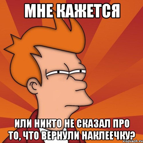 мне кажется или никто не сказал про то, что вернули наклеечку?, Мем Мне кажется или (Фрай Футурама)