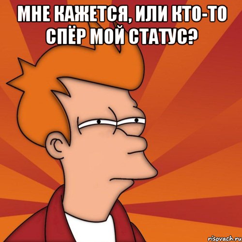 мне кажется, или кто-то спёр мой статус? , Мем Мне кажется или (Фрай Футурама)