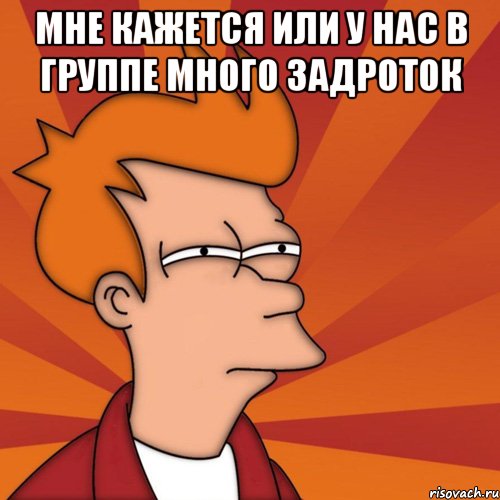 мне кажется или у нас в группе много задроток , Мем Мне кажется или (Фрай Футурама)