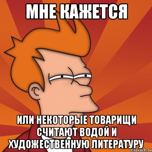 мне кажется или некоторые товарищи считают водой и художественную литературу, Мем Мне кажется или (Фрай Футурама)