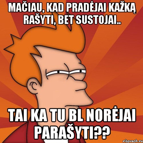 mačiau, kad pradėjai kažką rašyti, bet sustojai.. tai ka tu bl norėjai parašyti??, Мем Мне кажется или (Фрай Футурама)