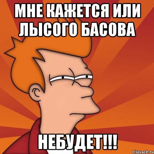 мне кажется или лысого басова небудет!!!, Мем Мне кажется или (Фрай Футурама)
