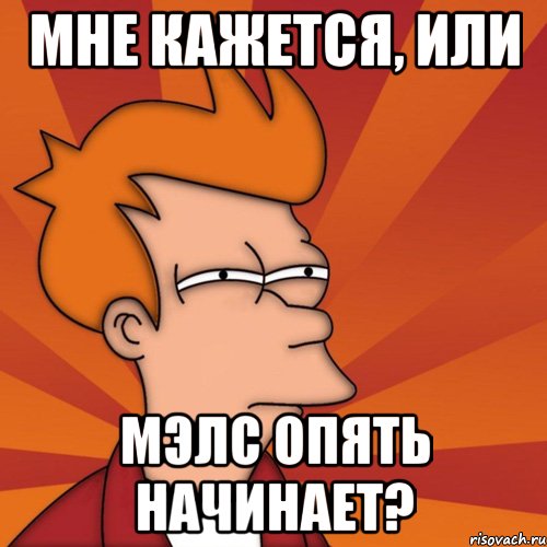 мне кажется, или мэлс опять начинает?, Мем Мне кажется или (Фрай Футурама)