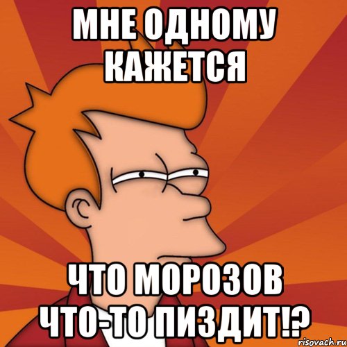 мне одному кажется что морозов что-то пиздит!?, Мем Мне кажется или (Фрай Футурама)